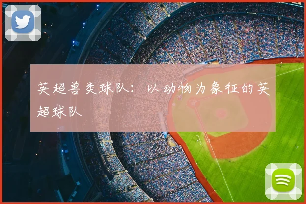 英超兽类球队：以动物为象征的英超球队