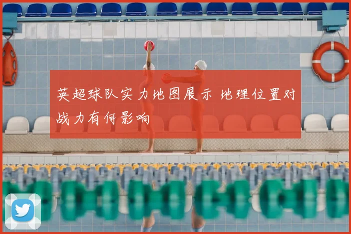 英超球队实力地图展示 地理位置对战力有何影响