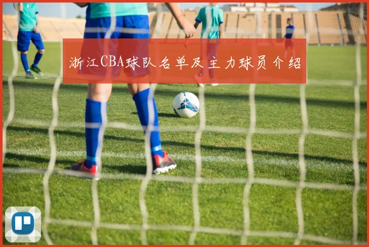 浙江CBA球队名单及主力球员介绍