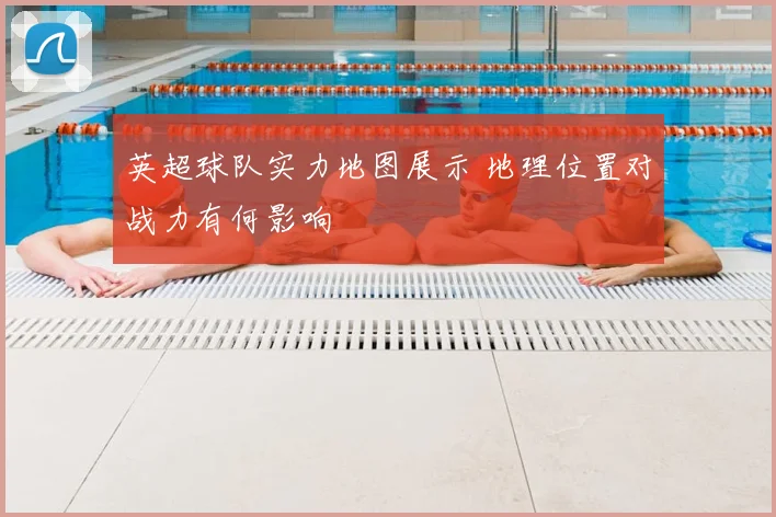 英超球队实力地图展示 地理位置对战力有何影响