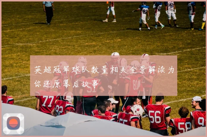 英超冠军球队数量相关全景解读为你还原幕后故事